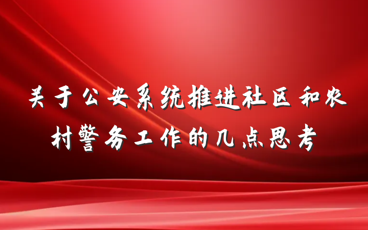 关于公安系统推进社区和农村警务工作的几点思考