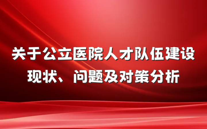 关于公立医院人才队伍建设现状、问题及对策分析