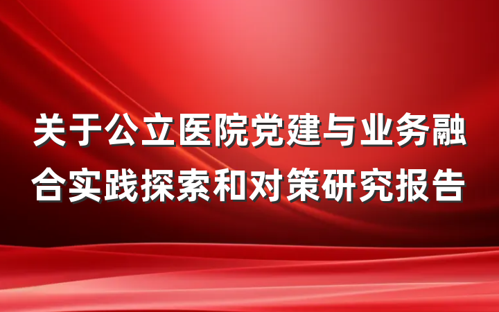 关于公立医院党建与业务融合实践探索和对策研究报告