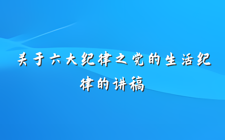 关于六大纪律之党的生活纪律的讲稿