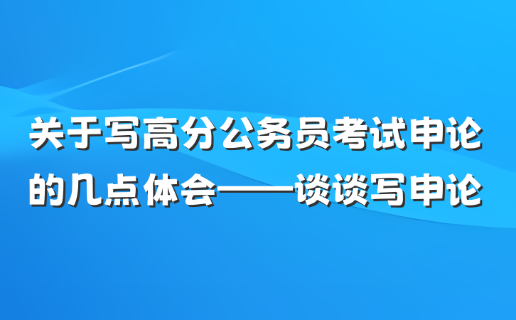 关于写高分公务员考试申论的几点体会——谈谈写申论