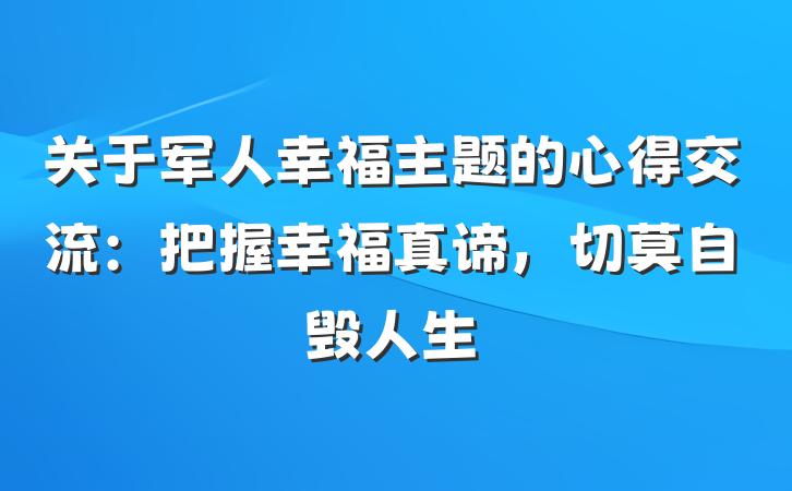 关于军人幸福主题的心得交流：把握幸福真谛，切莫自毁人生