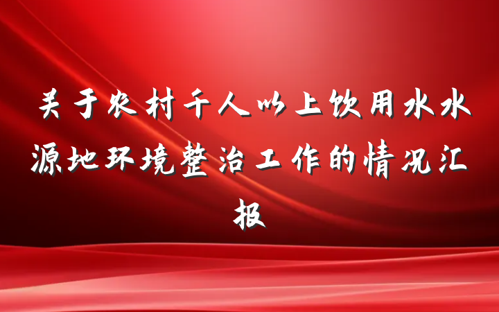 关于农村千人以上饮用水水源地环境整治工作的情况汇报