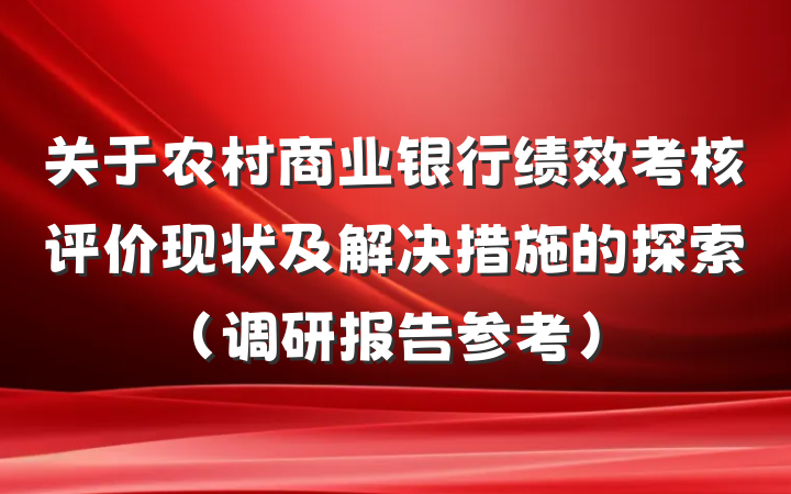 关于农村商业银行绩效考核评价现状及解决措施的探索（调研报告参考）