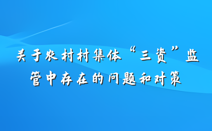 关于农村村集体“三资”监管中存在的问题和对策