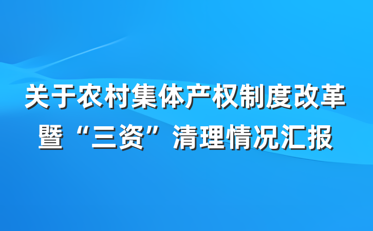 关于农村集体产权制度改革暨“三资”清理情况汇报