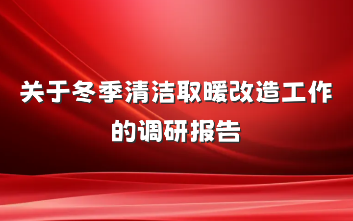 关于冬季清洁取暖改造工作的调研报告