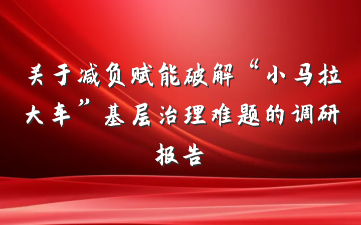 关于减负赋能破解“小马拉大车”基层治理难题的调研报告