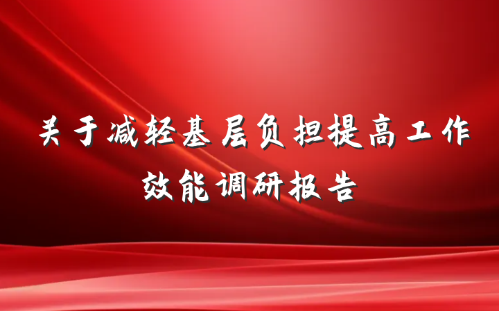 关于减轻基层负担提高工作效能调研报告
