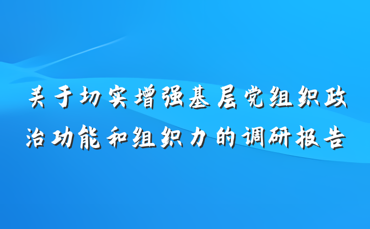 关于切实增强基层党组织政治功能和组织力的调研报告
