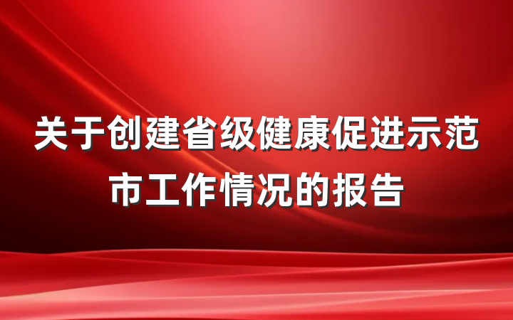 关于创建省级健康促进示范市工作情况的报告