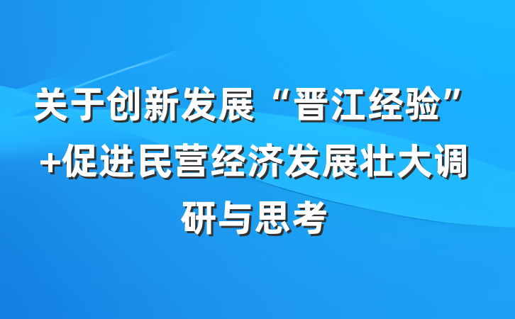关于创新发展“晋江经验” 促进民营经济发展壮大调研与思考