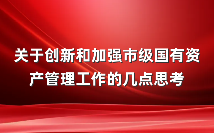 关于创新和加强市级国有资产管理工作的几点思考