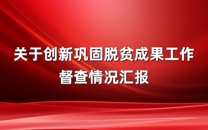 关于创新巩固脱贫成果工作督查情况汇报