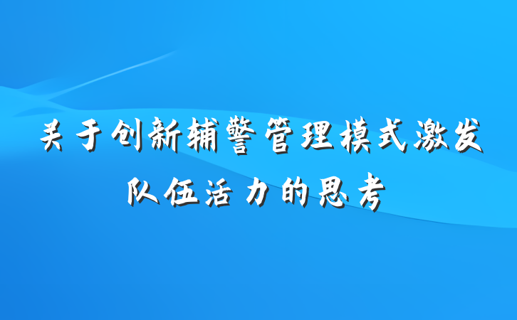 关于创新辅警管理模式激发队伍活力的思考