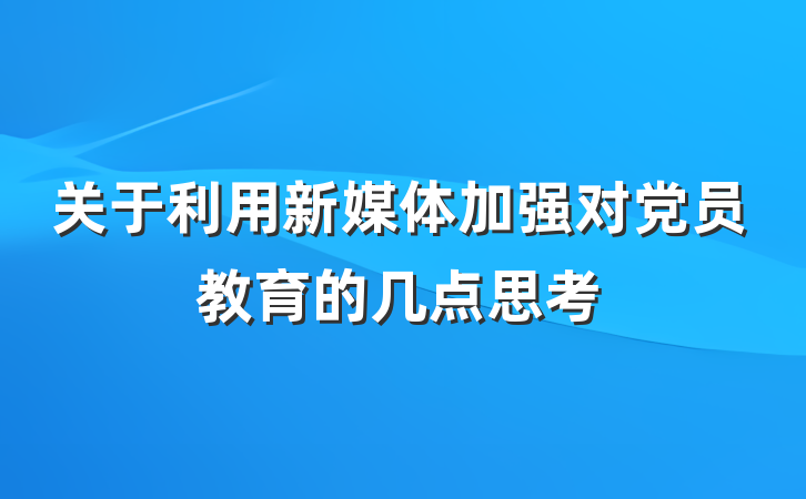 关于利用新媒体加强对党员教育的几点思考