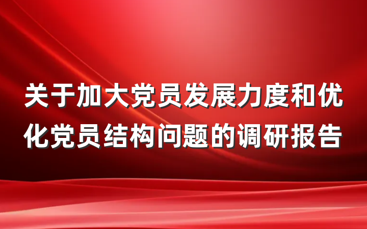 关于加大党员发展力度和优化党员结构问题的调研报告