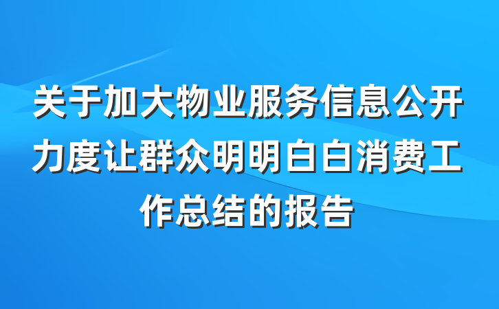 关于加大物业服务信息公开力度让群众明明白白消费工作总结的报告