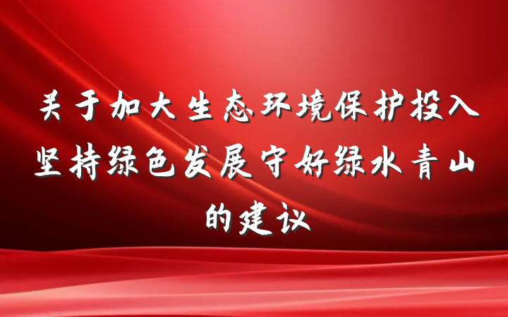 关于加大生态环境保护投入坚持绿色发展守好绿水青山的建议