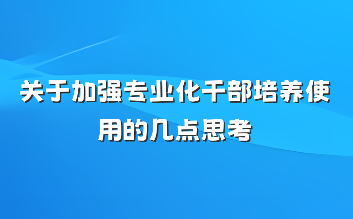 关于加强专业化干部培养使用的几点思考