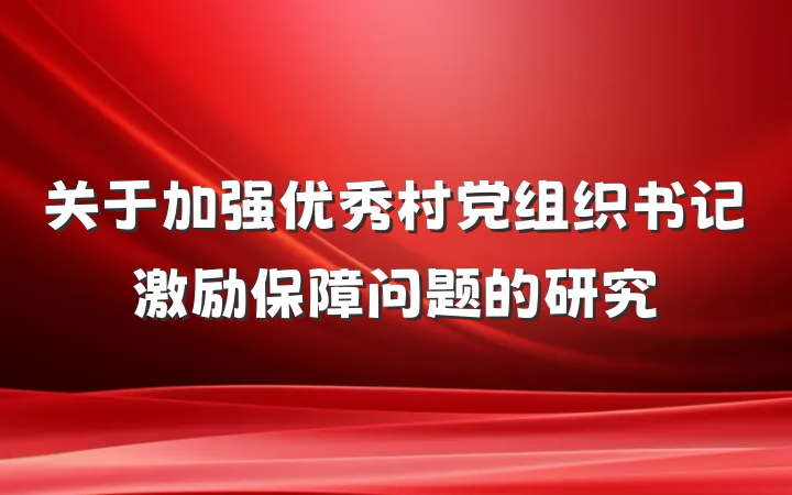 关于加强优秀村党组织书记激励保障问题的研究