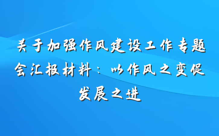 关于加强作风建设工作专题会汇报材料：以作风之变促发展之进
