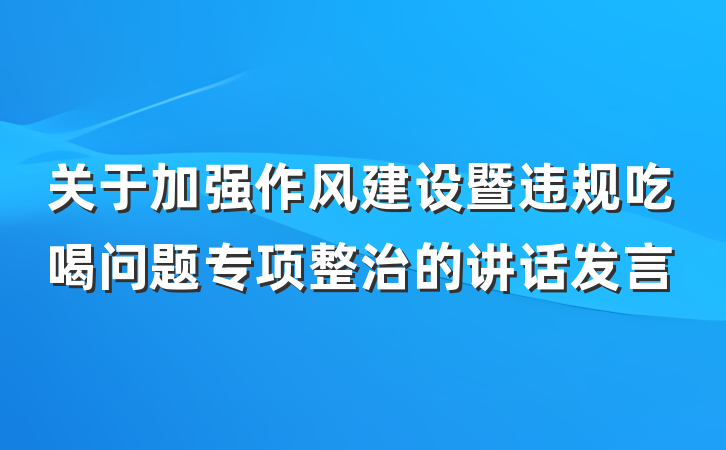 关于加强作风建设暨违规吃喝问题专项整治的讲话发言