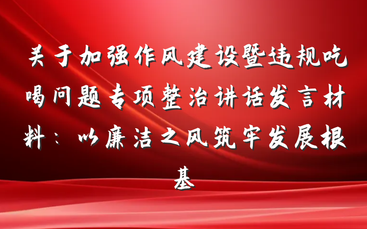 关于加强作风建设暨违规吃喝问题专项整治讲话发言材料：以廉洁之风筑牢发展根基