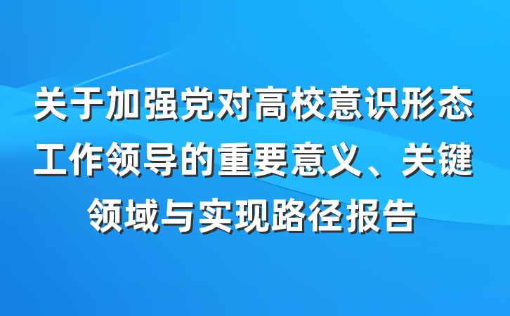 关于加强党对高校意识形态工作领导的重要意义、关键领域与实现路径报告