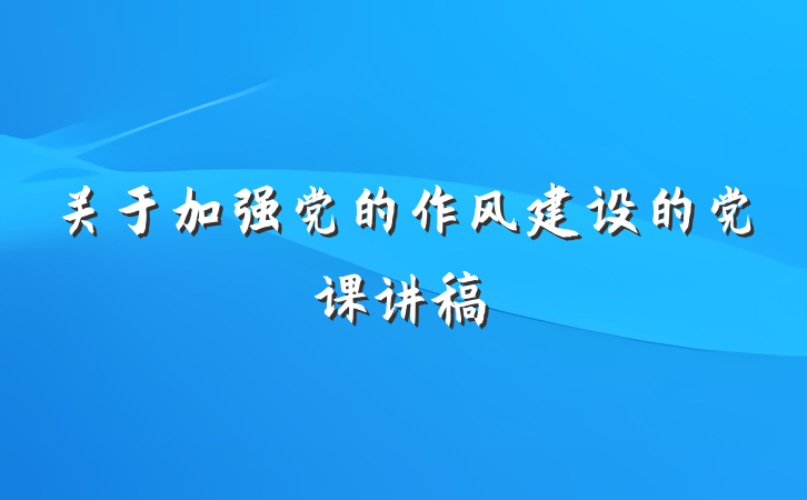 关于加强党的作风建设的党课讲稿