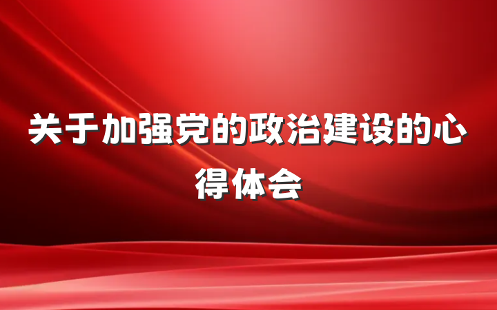关于加强党的政治建设的心得体会