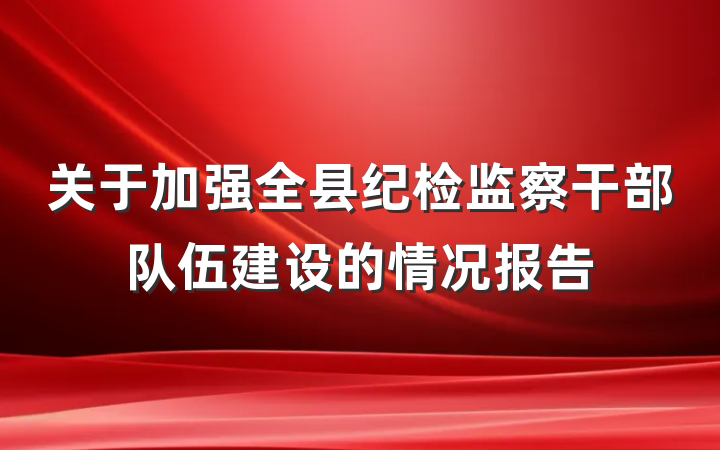 关于加强全县纪检监察干部队伍建设的情况报告