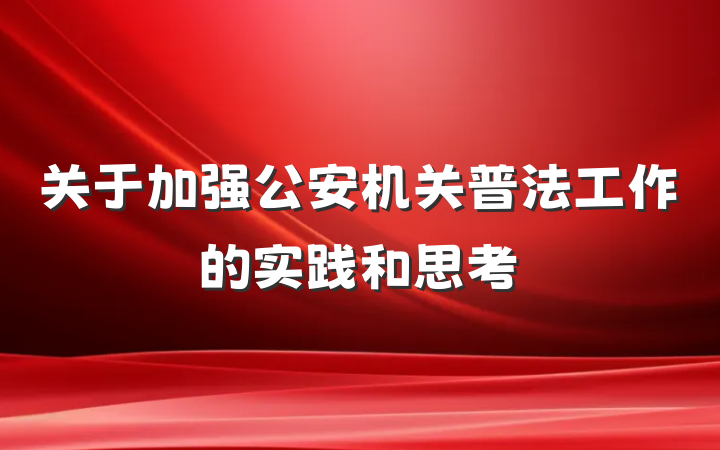 关于加强公安机关普法工作的实践和思考
