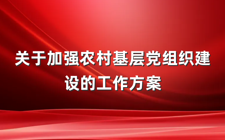 关于加强农村基层党组织建设的工作方案