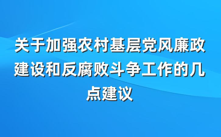 关于加强农村基层党风廉政建设和反腐败斗争工作的几点建议