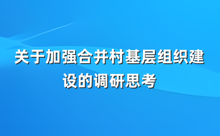 关于加强合并村基层组织建设的调研思考