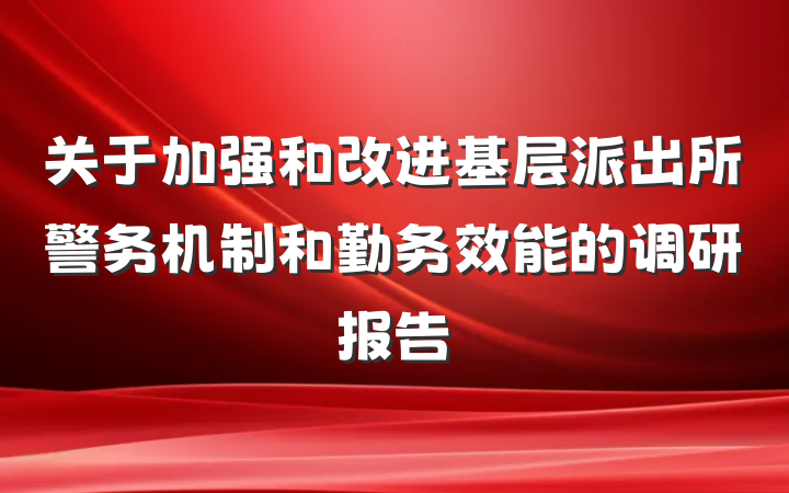 关于加强和改进基层派出所警务机制和勤务效能的调研报告
