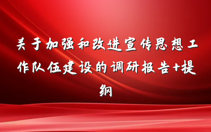 关于加强和改进宣传思想工作队伍建设的调研报告 提纲