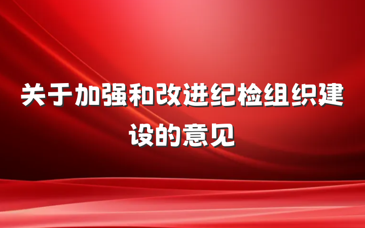 关于加强和改进纪检组织建设的意见