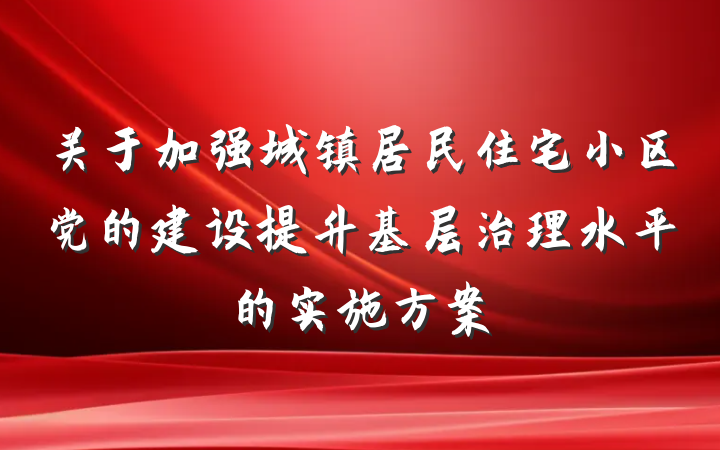 关于加强城镇居民住宅小区党的建设提升基层治理水平的实施方案