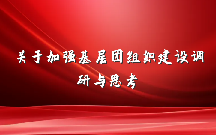 关于加强基层团组织建设调研与思考