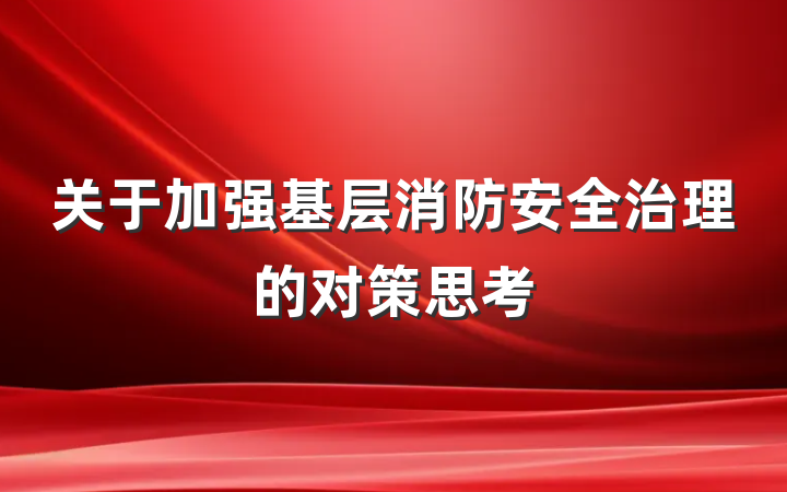 关于加强基层消防安全治理的对策思考