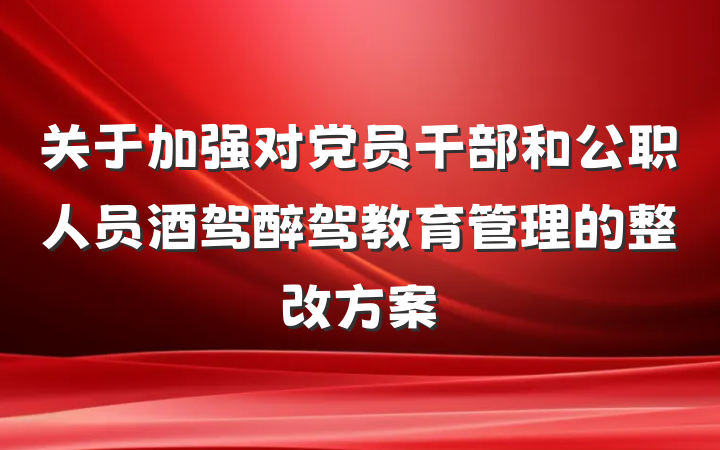 关于加强对党员干部和公职人员酒驾醉驾教育管理的整改方案
