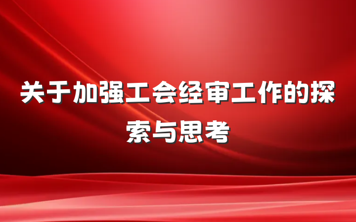 关于加强工会经审工作的探索与思考
