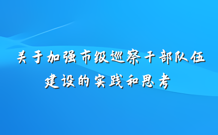 关于加强市级巡察干部队伍建设的实践和思考
