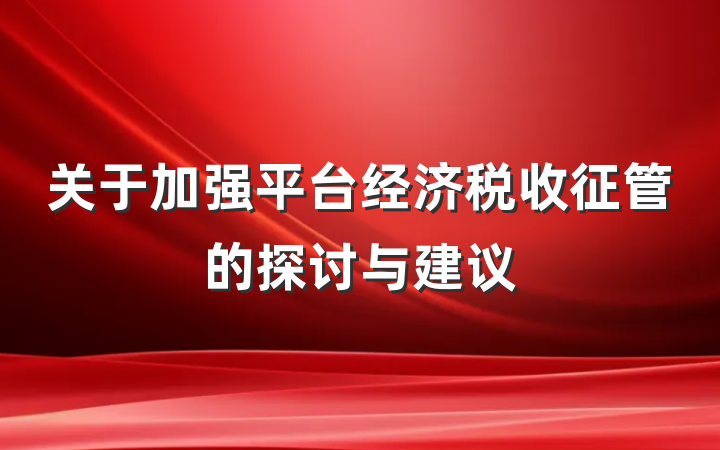关于加强平台经济税收征管的探讨与建议