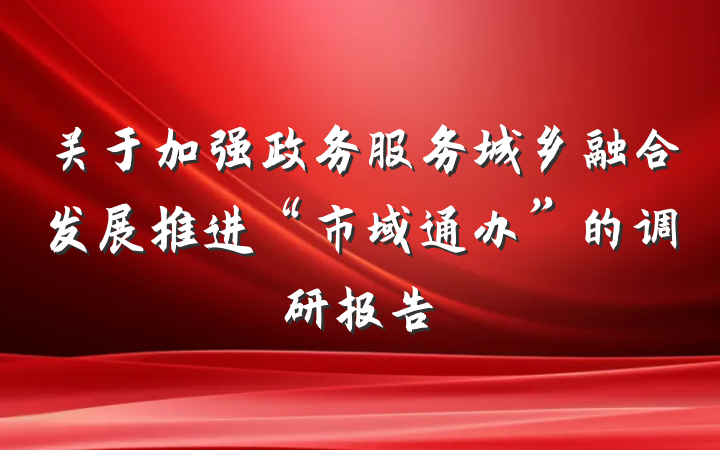 关于加强政务服务城乡融合发展推进“市域通办”的调研报告