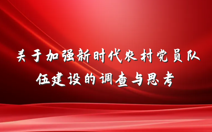 关于加强新时代农村党员队伍建设的调查与思考