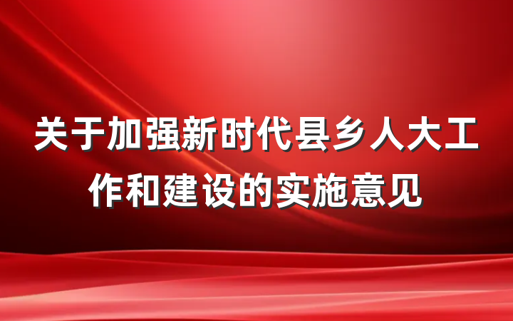 关于加强新时代县乡人大工作和建设的实施意见