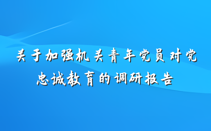 关于加强机关青年党员对党忠诚教育的调研报告